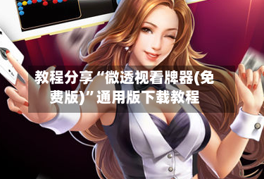 教程分享“微透视看牌器(免费版)	”通用版下载教程-第3张图片