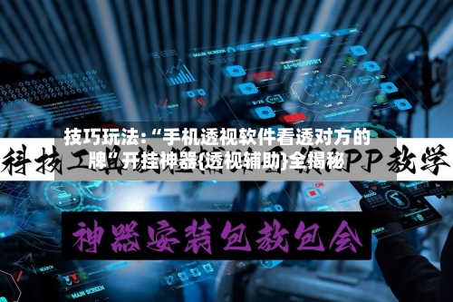 技巧玩法:“手机透视软件看透对方的牌”开挂神器{透视辅助}全揭秘-第1张图片