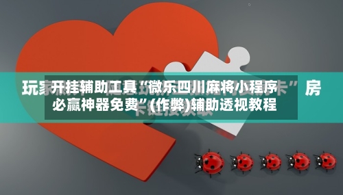 开挂辅助工具“微乐四川麻将小程序必赢神器免费	”(作弊)辅助透视教程-第1张图片