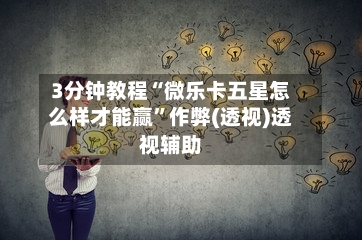 3分钟教程“微乐卡五星怎么样才能赢”作弊(透视)透视辅助-第2张图片