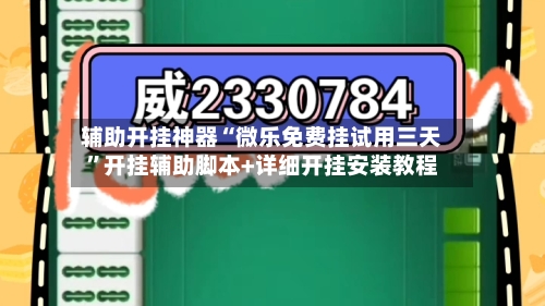 辅助开挂神器“微乐免费挂试用三天”开挂辅助脚本+详细开挂安装教程-第1张图片