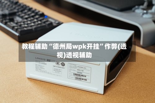 教程辅助“德州局wpk开挂	”作弊(透视)透视辅助-第2张图片