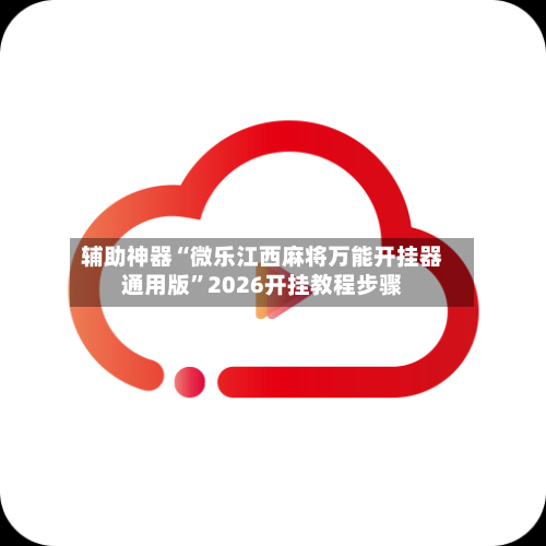 辅助神器“微乐江西麻将万能开挂器通用版”2026开挂教程步骤-第1张图片