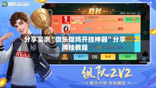 分享实测“微乐捉鸡开挂神器”分享用挂教程-第3张图片