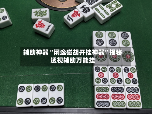 辅助神器“闲逸碰胡开挂神器”揭秘透视辅助万能挂-第1张图片