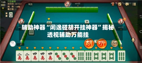 辅助神器“闲逸碰胡开挂神器”揭秘透视辅助万能挂-第3张图片