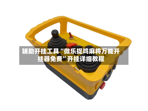 辅助开挂工具“微乐捉鸡麻将万能开挂器免费	”开挂详细教程-第1张图片