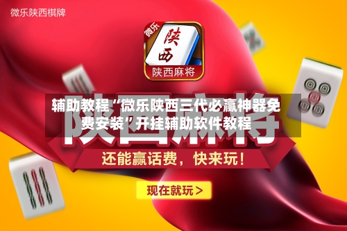 辅助教程“微乐陕西三代必赢神器免费安装	”开挂辅助软件教程-第3张图片