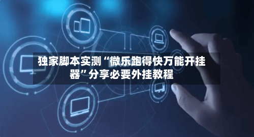 独家脚本实测“微乐跑得快万能开挂器	”分享必要外挂教程-第1张图片