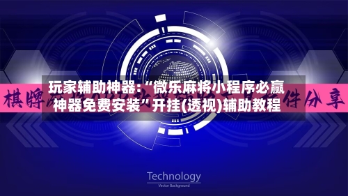 玩家辅助神器:“微乐麻将小程序必赢神器免费安装”开挂(透视)辅助教程-第3张图片