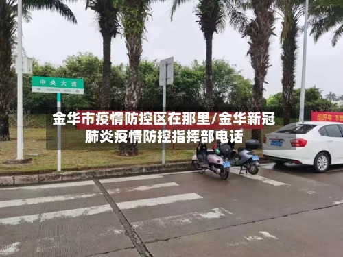 金华市疫情防控区在那里/金华新冠肺炎疫情防控指挥部电话-第3张图片
