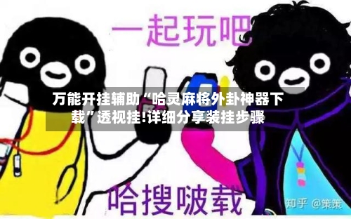 万能开挂辅助“哈灵麻将外卦神器下载”透视挂!详细分享装挂步骤-第1张图片