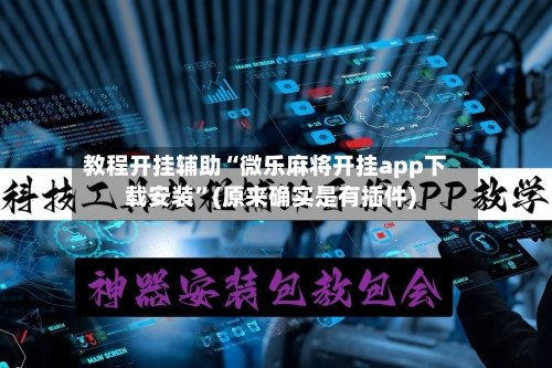 教程开挂辅助“微乐麻将开挂app下载安装”(原来确实是有插件)-第2张图片