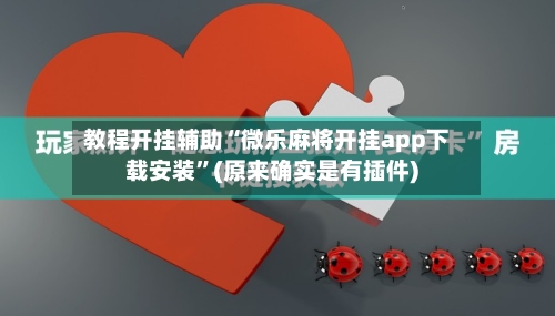 教程开挂辅助“微乐麻将开挂app下载安装”(原来确实是有插件)-第1张图片