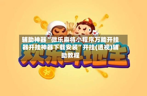 辅助神器“微乐麻将小程序万能开挂器开挂神器下载安装	”开挂(透视)辅助教程-第1张图片