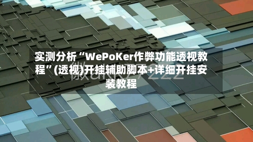 实测分析“WePoKer作弊功能透视教程”(透视)开挂辅助脚本+详细开挂安装教程-第1张图片