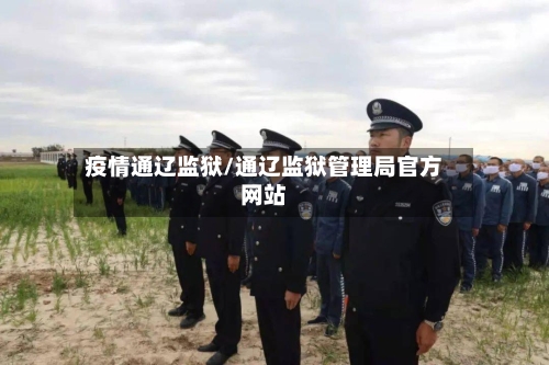 疫情通辽监狱/通辽监狱管理局官方网站-第2张图片