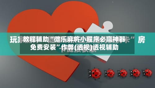 教程辅助“微乐麻将小程序必赢神器免费安装”作弊(透视)透视辅助-第1张图片