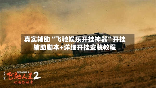 真实辅助“飞驰娱乐开挂神器”开挂辅助脚本+详细开挂安装教程-第2张图片