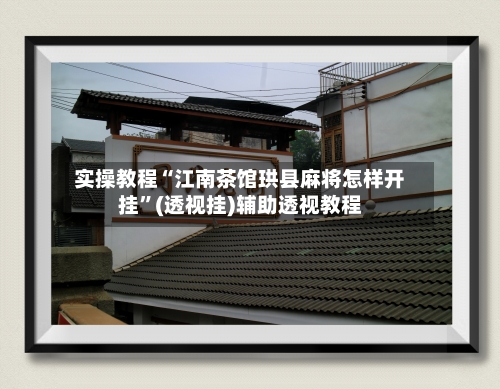 实操教程“江南茶馆珙县麻将怎样开挂	”(透视挂)辅助透视教程-第1张图片