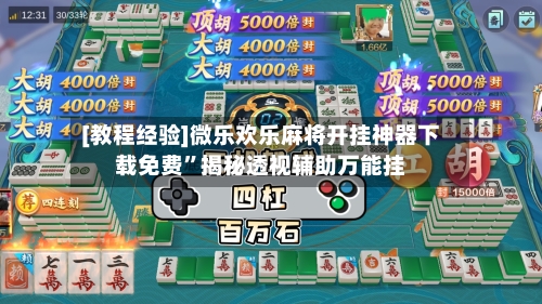 [教程经验]微乐欢乐麻将开挂神器下载免费”揭秘透视辅助万能挂-第3张图片