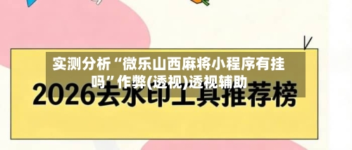 实测分析“微乐山西麻将小程序有挂吗”作弊(透视)透视辅助-第2张图片