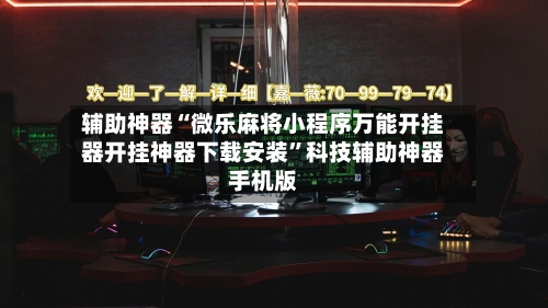 辅助神器“微乐麻将小程序万能开挂器开挂神器下载安装	”科技辅助神器手机版-第2张图片