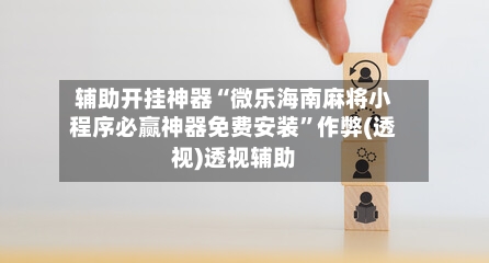 辅助开挂神器“微乐海南麻将小程序必赢神器免费安装”作弊(透视)透视辅助-第1张图片