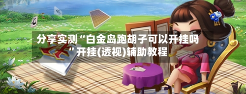 分享实测“白金岛跑胡子可以开挂吗”开挂(透视)辅助教程-第1张图片