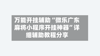 万能开挂辅助“微乐广东麻将小程序开挂神器”详细辅助教程分享-第3张图片