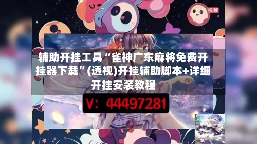 辅助开挂工具“雀神广东麻将免费开挂器下载	”(透视)开挂辅助脚本+详细开挂安装教程-第1张图片