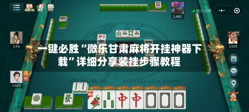 一键必胜“微乐甘肃麻将开挂神器下载”详细分享装挂步骤教程-第2张图片