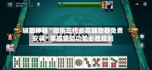辅助神器“微乐三代必赢辅助器免费安装	”掌握辅助功能必胜规则-第3张图片