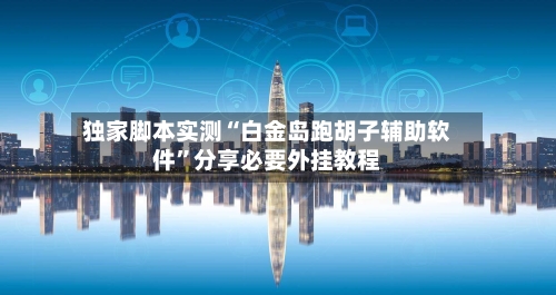 独家脚本实测“白金岛跑胡子辅助软件	”分享必要外挂教程-第1张图片