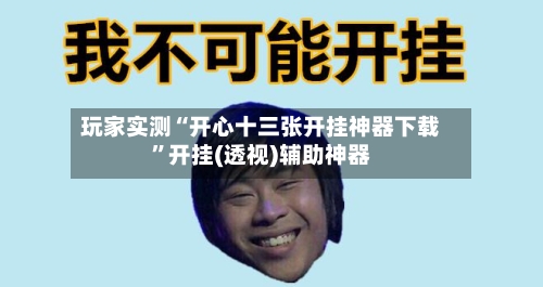 玩家实测“开心十三张开挂神器下载”开挂(透视)辅助神器-第1张图片