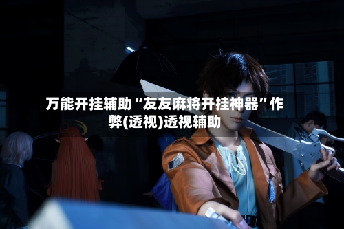 万能开挂辅助“友友麻将开挂神器”作弊(透视)透视辅助-第2张图片