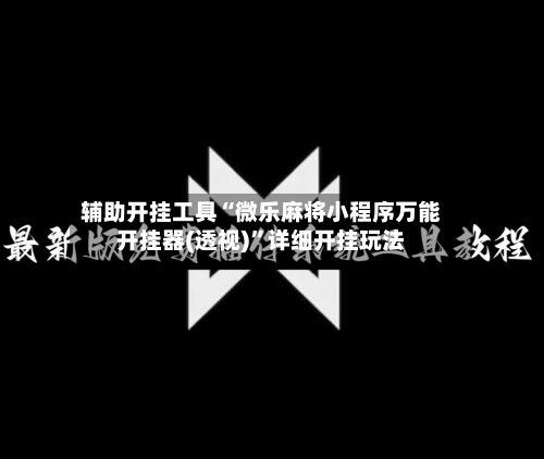 辅助开挂工具“微乐麻将小程序万能开挂器(透视)”详细开挂玩法-第1张图片