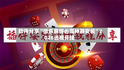 软件分享“微乐麻将必赢神器安装”2026透视开挂-第1张图片