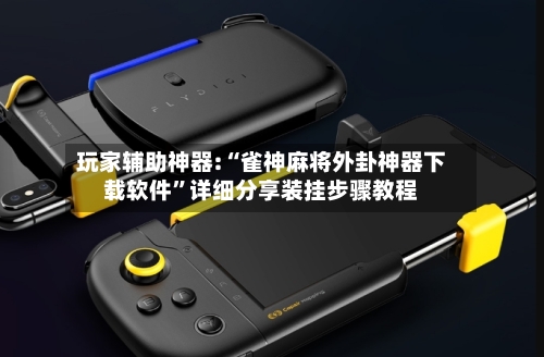 玩家辅助神器:“雀神麻将外卦神器下载软件”详细分享装挂步骤教程-第2张图片