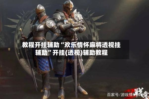 教程开挂辅助“欢乐情怀麻将透视挂辅助”开挂(透视)辅助教程-第1张图片