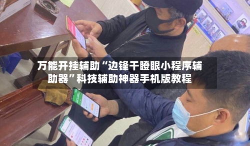 万能开挂辅助“边锋干瞪眼小程序辅助器	”科技辅助神器手机版教程-第1张图片