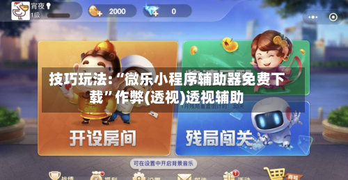 技巧玩法:“微乐小程序辅助器免费下载	”作弊(透视)透视辅助-第1张图片