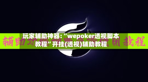 玩家辅助神器:“wepoker透视脚本教程	”开挂(透视)辅助教程-第1张图片