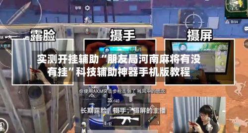实测开挂辅助“朋友局河南麻将有没有挂”科技辅助神器手机版教程-第2张图片