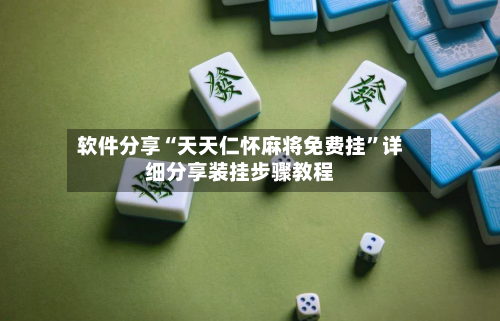 软件分享“天天仁怀麻将免费挂	”详细分享装挂步骤教程-第1张图片