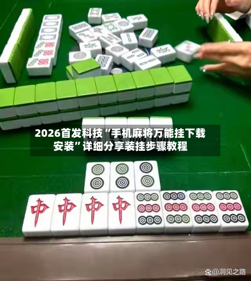 2026首发科技“手机麻将万能挂下载安装”详细分享装挂步骤教程-第1张图片