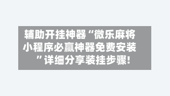 辅助开挂神器“微乐麻将小程序必赢神器免费安装”详细分享装挂步骤!-第2张图片