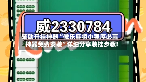 辅助开挂神器“微乐麻将小程序必赢神器免费安装	”详细分享装挂步骤!-第1张图片