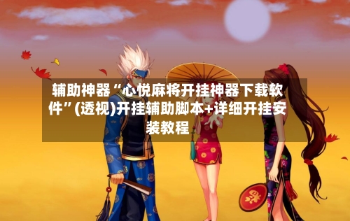 辅助神器“心悦麻将开挂神器下载软件”(透视)开挂辅助脚本+详细开挂安装教程-第1张图片