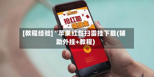 [教程经验]“苹果红包扫雷挂下载(辅助外挂+教程)-第1张图片